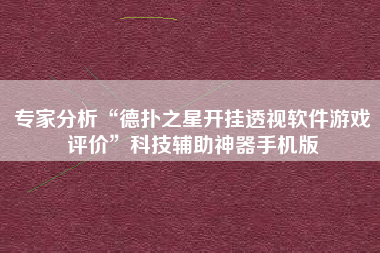 专家分析“德扑之星开挂透视软件游戏评价”科技辅助神器手机版