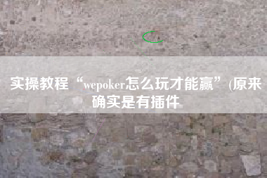 实操教程“wepoker怎么玩才能赢”(原来确实是有插件