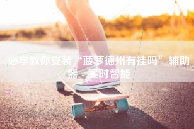 必学教你安装“菠萝德州有挂吗”辅助器 - 实时智能