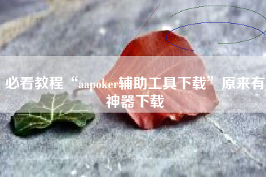 必看教程“aapoker辅助工具下载”原来有神器下载