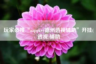 玩家必搜“aapoker德州透视辅助”开挂(透视)辅助 玩家必搜“aapoker德州透视辅助”开挂(透视)辅助