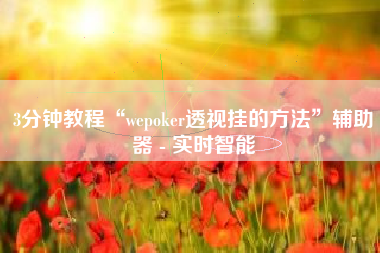 3分钟教程“wepoker透视挂的方法”辅助器 - 实时智能