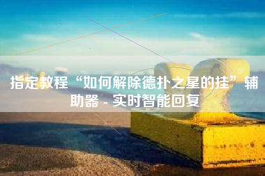 指定教程“如何解除德扑之星的挂”辅助器 - 实时智能回复
