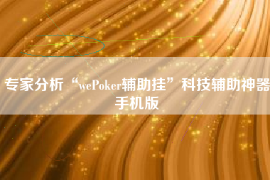 专家分析“wePoker辅助挂”科技辅助神器手机版