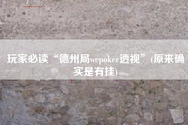 玩家必读“德州局wepoker透视	”(原来确实是有挂)