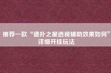 推荐一款“德扑之星透视辅助效果如何”详细开挂玩法