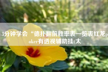 3分钟学会“德扑翻前胜率表一览表红龙poker有透视辅助挂(太