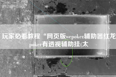玩家必看教程“网页版wepoker辅助器红龙poker有透视辅助挂(太