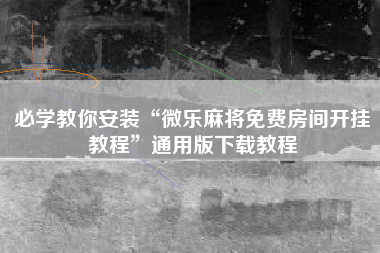 必学教你安装“微乐麻将免费房间开挂教程	”通用版下载教程