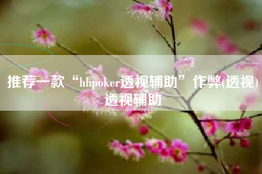 推荐一款“hhpoker透视辅助”作弊(透视)透视辅助