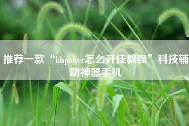 推荐一款“hhpoker怎么开挂教程	”科技辅助神器手机