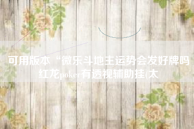 可用版本“微乐斗地主运势会发好牌吗红龙poker有透视辅助挂(太