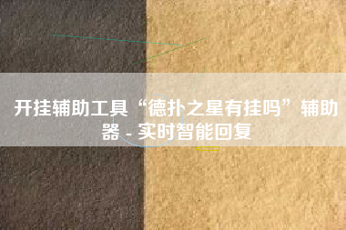 开挂辅助工具“德扑之星有挂吗”辅助器 - 实时智能回复