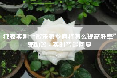 独家实测“微乐家乡麻将怎么提高胜率	”辅助器 - 实时智能回复