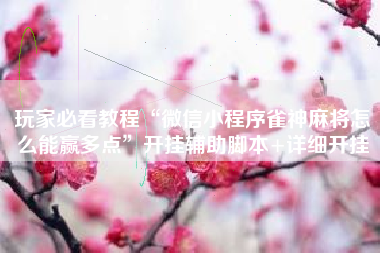 玩家必看教程“微信小程序雀神麻将怎么能赢多点	”开挂辅助脚本+详细开挂