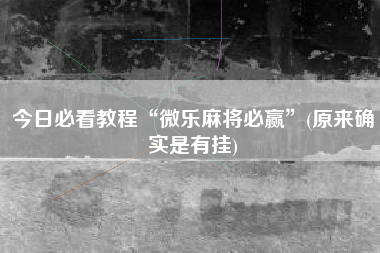 今日必看教程“微乐麻将必赢	”(原来确实是有挂)