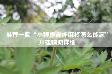 推荐一款“小程序雀神麻将怎么能赢”开挂辅助详细