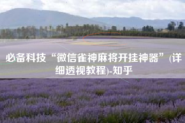 必备科技“微信雀神麻将开挂神器”(详细透视教程)-知乎