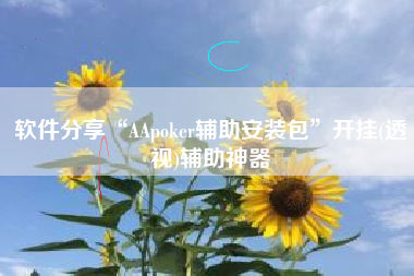 软件分享“AApoker辅助安装包	”开挂(透视)辅助神器