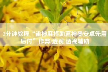 3分钟教程“雀神麻将助赢神器安卓先用后付	”作弊(透视)透视辅助