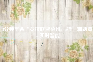 3分钟学会“竞技联盟德州app挂”辅助器 - 实时智能