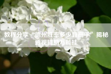 教程分享“德州胜率多少算高手”揭秘透视辅助万能挂 教程分享“德州胜率多少算高手”揭秘透视辅助万能挂