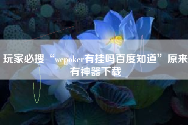 玩家必搜“wepoker有挂吗百度知道”原来有神器下载 玩家必搜“wepoker有挂吗百度知道”原来有神器下载