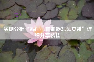 实测分析“WePoker辅助器怎么安装	”详细分享装挂