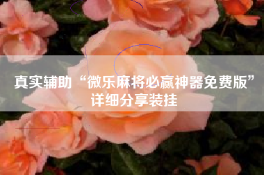 真实辅助“微乐麻将必赢神器免费版”详细分享装挂