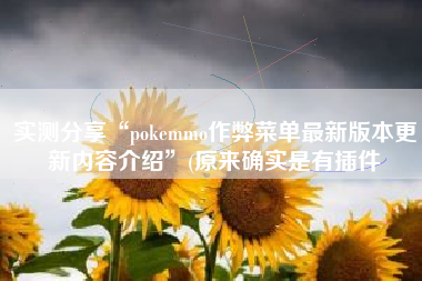 实测分享“pokemmo作弊菜单最新版本更新内容介绍”(原来确实是有插件