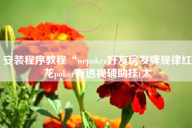 安装程序教程“wepoker好友房发牌规律红龙poker有透视辅助挂(太