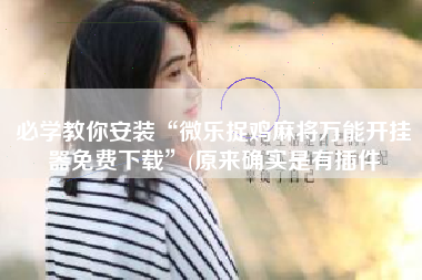 必学教你安装“微乐捉鸡麻将万能开挂器免费下载”(原来确实是有插件