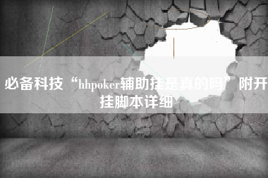 必备科技“hhpoker辅助挂是真的吗”附开挂脚本详细