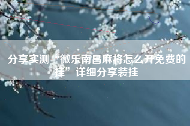 分享实测“微乐南昌麻将怎么开免费的挂”详细分享装挂