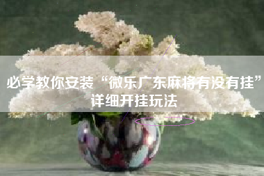 必学教你安装“微乐广东麻将有没有挂	”详细开挂玩法
