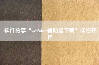 软件分享“wePoker辅助器下载	”详细开挂