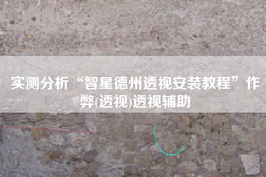 实测分析“智星德州透视安装教程	”作弊(透视)透视辅助