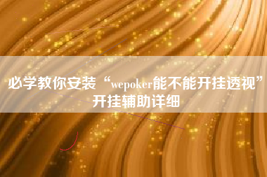 必学教你安装“wepoker能不能开挂透视”开挂辅助详细