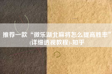 推荐一款“微乐湖北麻将怎么提高胜率”(详细透视教程)-知乎