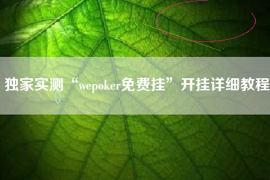 独家实测“wepoker免费挂”开挂详细教程