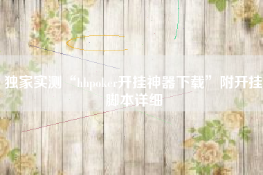 独家实测“hhpoker开挂神器下载	”附开挂脚本详细