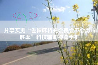 分享实测“雀神麻将充会员会不会影响胜率	”科技辅助神器手机