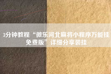 3分钟教程“微乐河北麻将小程序万能挂免费版	”详细分享装挂