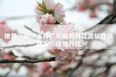 推荐一款“雀神广东麻将开挂器软件最新版”详细开挂