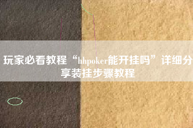 玩家必看教程“hhpoker能开挂吗	”详细分享装挂步骤教程