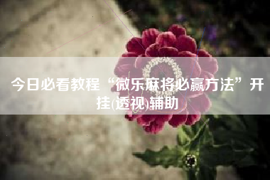 今日必看教程“微乐麻将必赢方法”开挂(透视)辅助