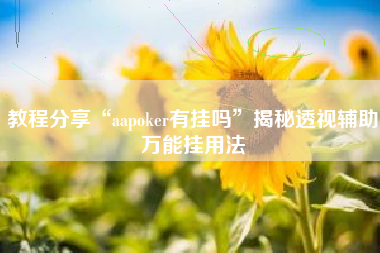 教程分享“aapoker有挂吗”揭秘透视辅助万能挂用法