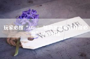 玩家必搜“AGpoker辅助器透视挂开挂必备”详细开挂