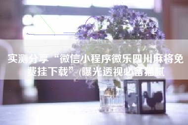 实测分享“微信小程序微乐四川麻将免费挂下载”(曝光透视必备猫腻