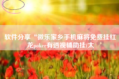 软件分享“微乐家乡手机麻将免费挂红龙poker有透视辅助挂(太